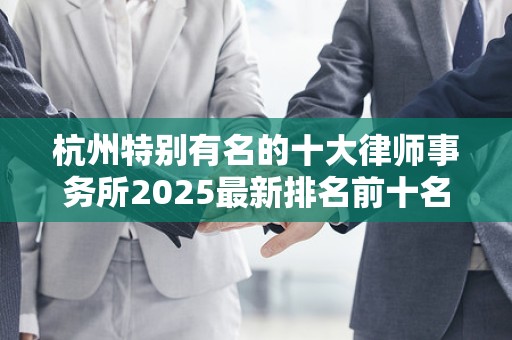 杭州特别有名的十大律师事务所2025最新排名前十名榜单出炉