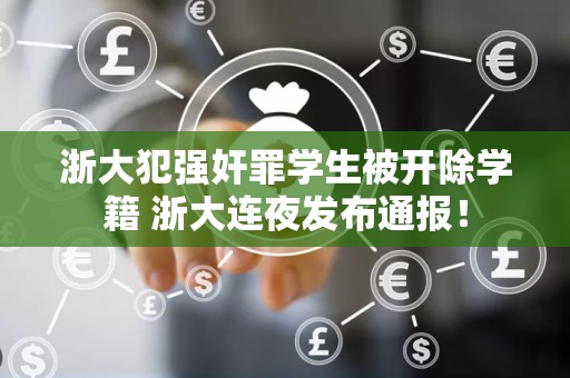 浙大犯强奸罪学生被开除学籍 浙大连夜发布通报！