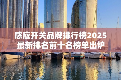 感应开关品牌排行榜2025最新排名前十名榜单出炉