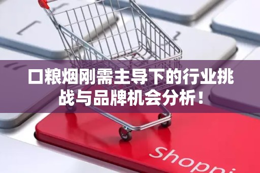 口粮烟刚需主导下的行业挑战与品牌机会分析！