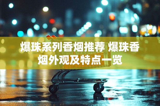 爆珠系列香烟推荐 爆珠香烟外观及特点一览