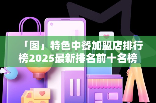 「图」特色中餐加盟店排行榜2025最新排名前十名榜单出炉
