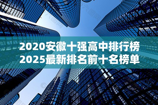 2020安徽十强高中排行榜2025最新排名前十名榜单出炉