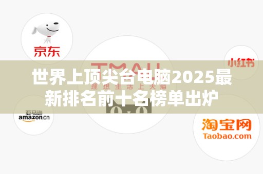 世界上顶尖台电脑2025最新排名前十名榜单出炉