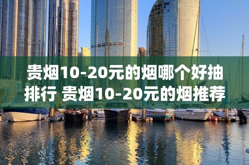 贵烟10-20元的烟哪个好抽排行 贵烟10-20元的烟推荐(7款)