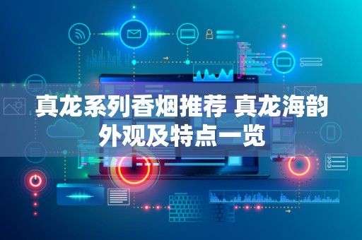 真龙系列香烟推荐 真龙海韵外观及特点一览
