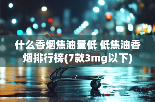 什么香烟焦油量低 低焦油香烟排行榜(7款3mg以下)