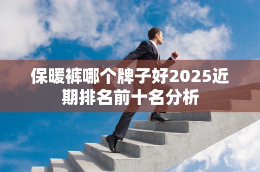 保暖裤哪个牌子好2025近期排名前十名分析