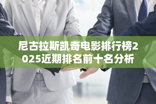 尼古拉斯凯奇电影排行榜2025近期排名前十名分析