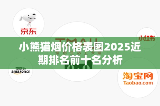 小熊猫烟价格表图2025近期排名前十名分析