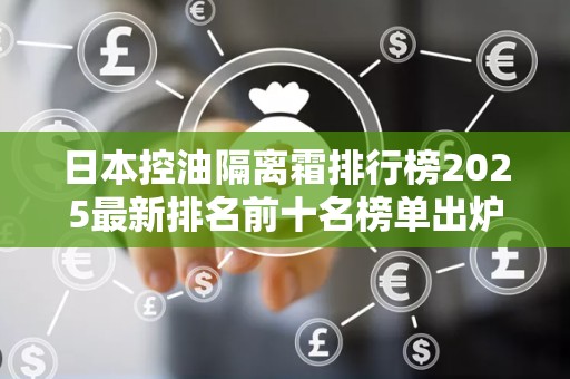日本控油隔离霜排行榜2025最新排名前十名榜单出炉