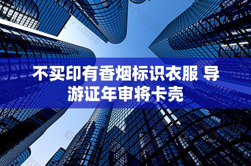 不买印有香烟标识衣服 导游证年审将卡壳
