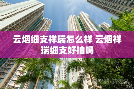 云烟细支祥瑞怎么样 云烟祥瑞细支好抽吗