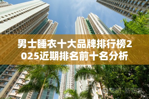男士睡衣十大品牌排行榜2025近期排名前十名分析