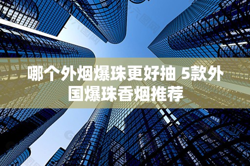 哪个外烟爆珠更好抽 5款外国爆珠香烟推荐