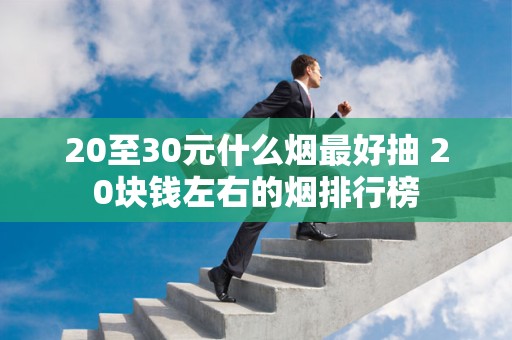 20至30元什么烟最好抽 20块钱左右的烟排行榜