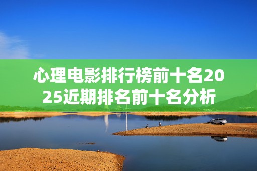 心理电影排行榜前十名2025近期排名前十名分析