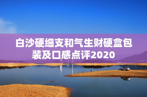 白沙硬细支和气生财硬盒包装及口感点评2020