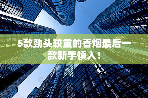 5款劲头较重的香烟最后一款新手慎入！