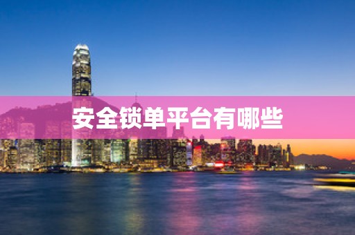 安全锁单平台有哪些