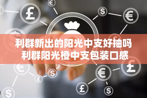利群新出的阳光中支好抽吗 利群阳光橙中支包装口感测评2020