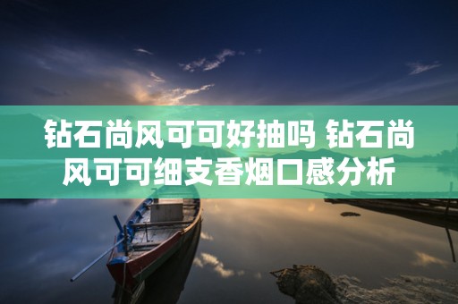 钻石尚风可可好抽吗 钻石尚风可可细支香烟口感分析