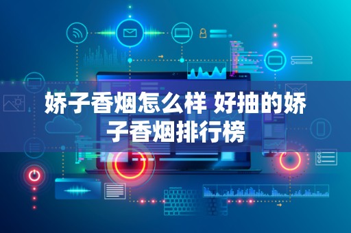 娇子香烟怎么样 好抽的娇子香烟排行榜