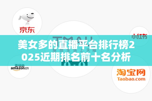 美女多的直播平台排行榜2025近期排名前十名分析