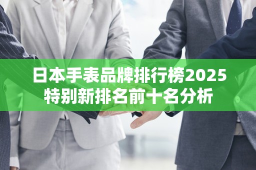 日本手表品牌排行榜2025特别新排名前十名分析