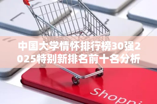 中国大学情怀排行榜30强2025特别新排名前十名分析