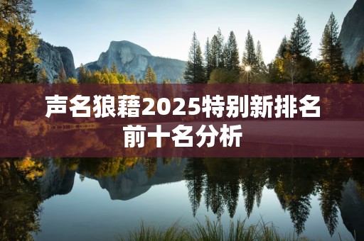 声名狼藉2025特别新排名前十名分析