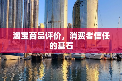 淘宝商品评价，消费者信任的基石