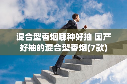 混合型香烟哪种好抽 国产好抽的混合型香烟(7款)