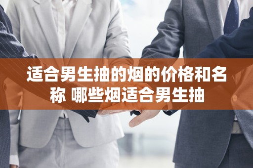 适合男生抽的烟的价格和名称 哪些烟适合男生抽