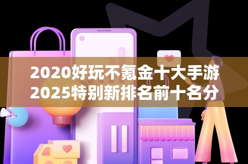 2020好玩不氪金十大手游2025特别新排名前十名分析