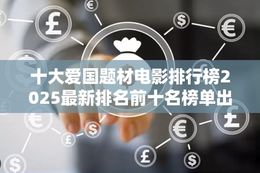 十大爱国题材电影排行榜2025最新排名前十名榜单出炉