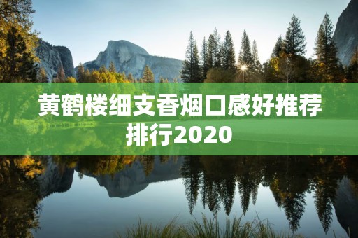 黄鹤楼细支香烟口感好推荐排行2020