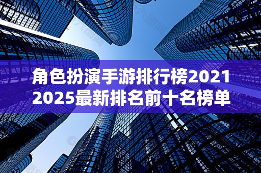角色扮演手游排行榜20212025最新排名前十名榜单出炉