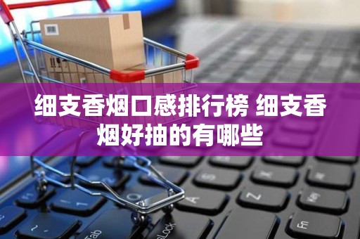 细支香烟口感排行榜 细支香烟好抽的有哪些