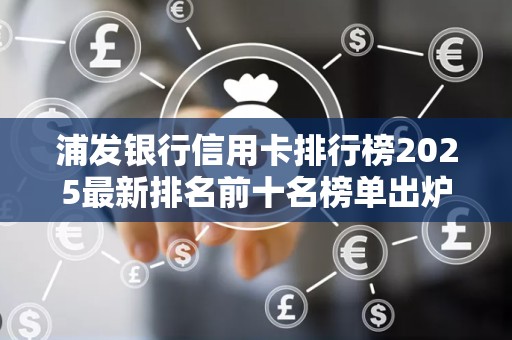 浦发银行信用卡排行榜2025最新排名前十名榜单出炉