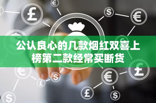 公认良心的几款烟红双喜上榜第二款经常买断货