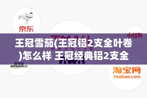 王冠雪茄(王冠铝2支全叶卷)怎么样 王冠经典铝2支全叶卷好抽吗