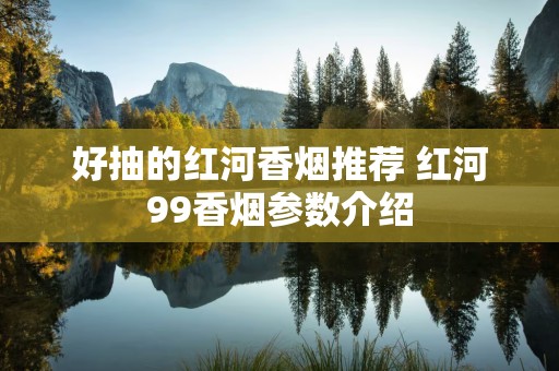 好抽的红河香烟推荐 红河99香烟参数介绍
