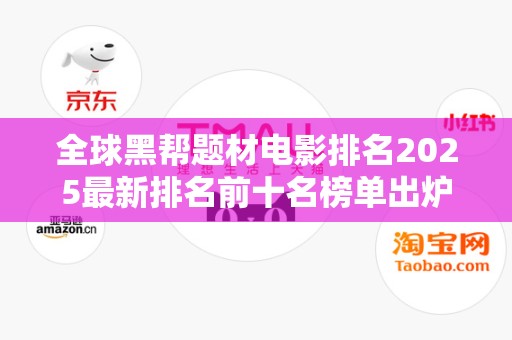 全球黑帮题材电影排名2025最新排名前十名榜单出炉