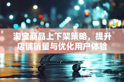淘宝商品上下架策略，提升店铺销量与优化用户体验