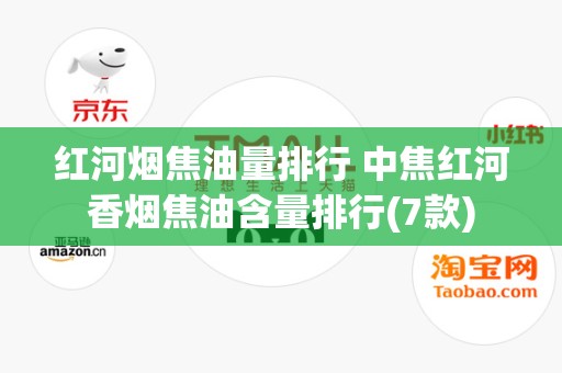 红河烟焦油量排行 中焦红河香烟焦油含量排行(7款)