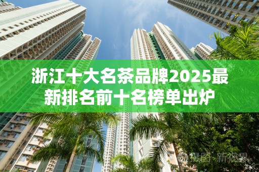 浙江十大名茶品牌2025最新排名前十名榜单出炉