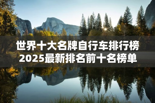 世界十大名牌自行车排行榜2025最新排名前十名榜单出炉