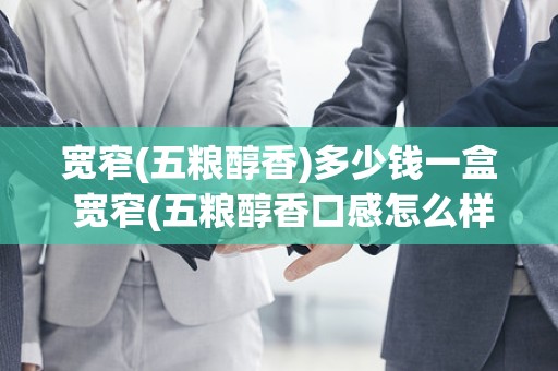 宽窄(五粮醇香)多少钱一盒 宽窄(五粮醇香口感怎么样