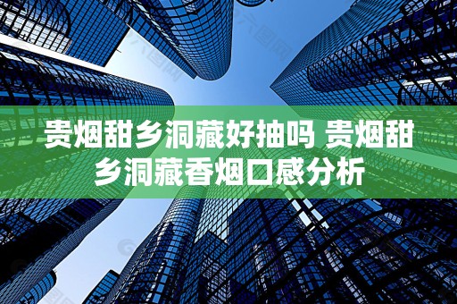 贵烟甜乡洞藏好抽吗 贵烟甜乡洞藏香烟口感分析